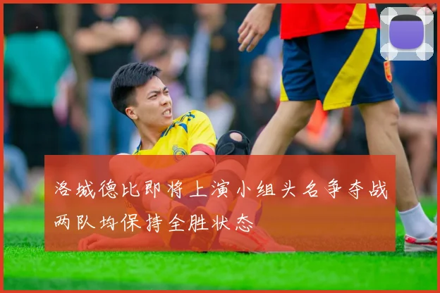 洛城德比即将上演小组头名争夺战两队均保持全胜状态