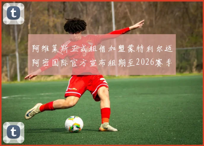阿维莱斯正式租借加盟蒙特利尔迈阿密国际官方宣布租期至2026赛季结束