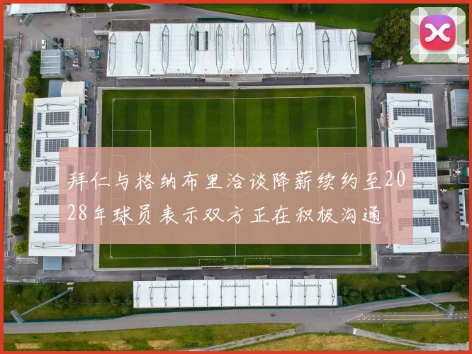 拜仁与格纳布里洽谈降薪续约至2028年球员表示双方正在积极沟通