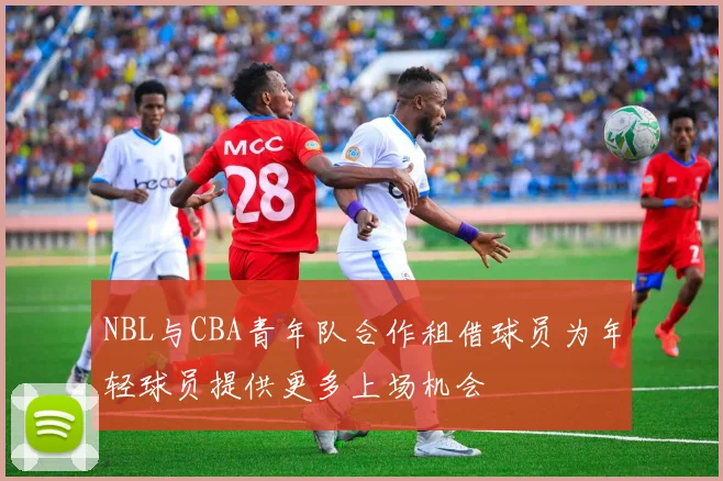 NBL与CBA青年队合作租借球员为年轻球员提供更多上场机会