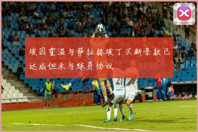 埃因霍温与萨拉赫埃丁买断条款已达成但未与球员协议