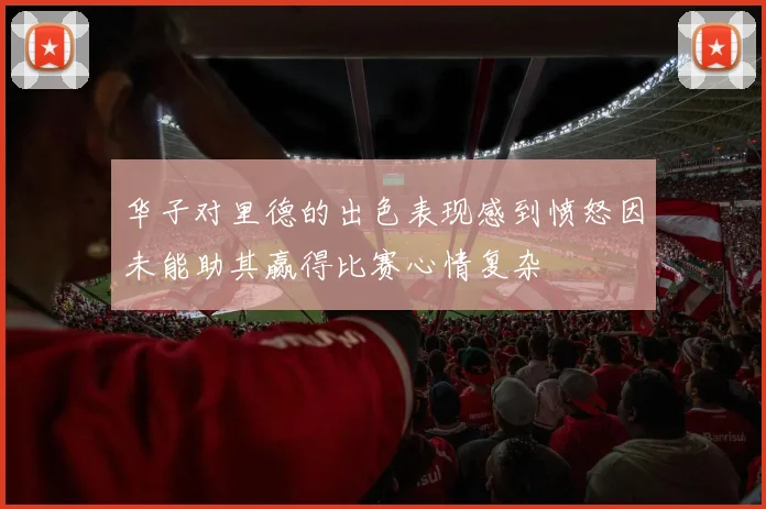 华子对里德的出色表现感到愤怒因未能助其赢得比赛心情复杂