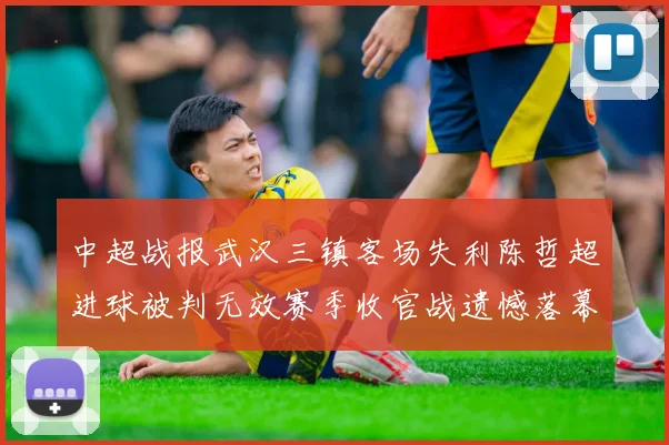 中超战报武汉三镇客场失利陈哲超进球被判无效赛季收官战遗憾落幕