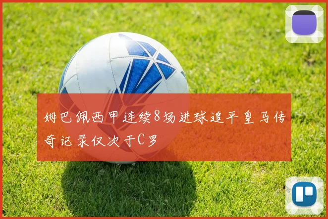 姆巴佩西甲连续8场进球追平皇马传奇记录仅次于C罗