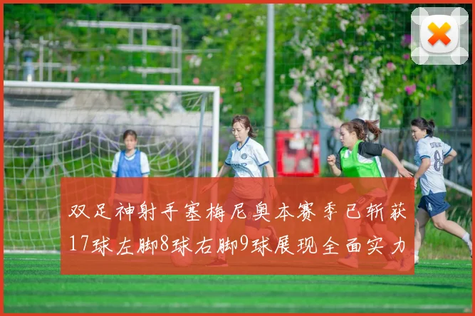 双足神射手塞梅尼奥本赛季已斩获17球左脚8球右脚9球展现全面实力